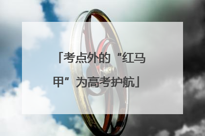 考点外的“红马甲”为高考护航