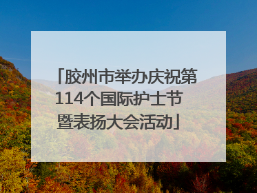 胶州市举办庆祝第114个国际护士节暨表扬大会活动