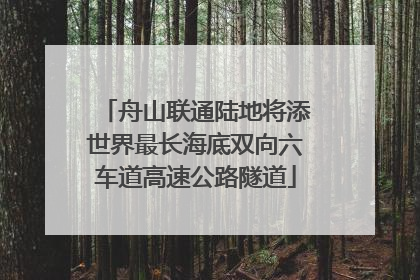 舟山联通陆地将添世界最长海底双向六车道高速公路隧道
