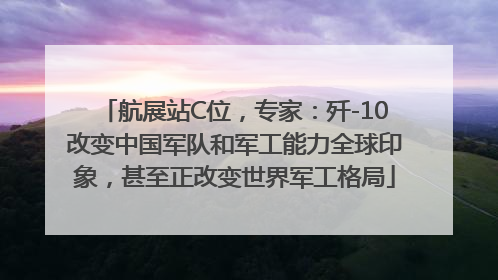 航展站C位，专家：歼-10改变中国军队和军工能力全球印象，甚至正改变世界军工格局