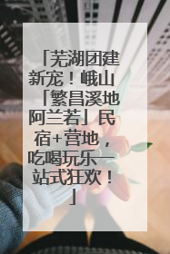 芜湖团建新宠！峨山「繁昌溪地阿兰若」民宿+营地，吃喝玩乐一站式狂欢！
