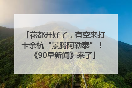 花都开好了，有空来打卡余杭“景腾阿勒泰”！《90早新闻》来了