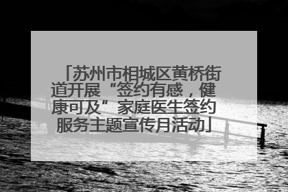 苏州市相城区黄桥街道开展“签约有感，健康可及”家庭医生签约服务主题宣传月活动