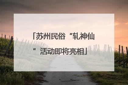 苏州民俗“轧神仙”活动即将亮相