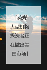 英媒：大型机构投资者正在撤出美国市场