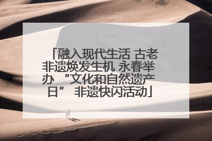 融入现代生活 古老非遗焕发生机 永春举办 “文化和自然遗产日” 非遗快闪活动