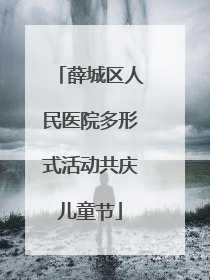 薛城区人民医院多形式活动共庆儿童节