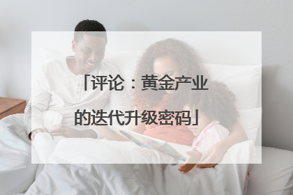 评论：黄金产业的迭代升级密码
