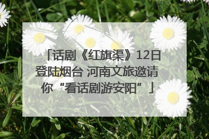 话剧《红旗渠》12日登陆烟台 河南文旅邀请你“看话剧游安阳”