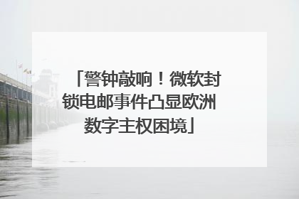 警钟敲响！微软封锁电邮事件凸显欧洲数字主权困境