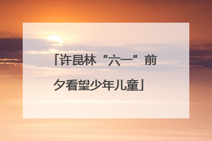许昆林“六一”前夕看望少年儿童