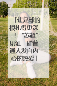 让足球的根扎得更深！“苏超”见证一群普通人发自内心的热爱