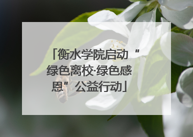 衡水学院启动“绿色离校·绿色感恩”公益行动