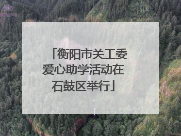 衡阳市关工委爱心助学活动在石鼓区举行