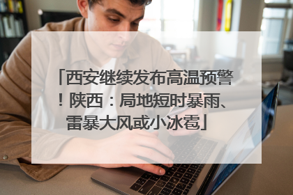 西安继续发布高温预警！陕西：局地短时暴雨、雷暴大风或小冰雹