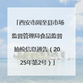 西安市周至县市场监督管理局食品监督抽检信息通告（2025年第2号）