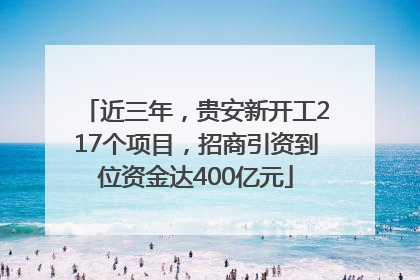 近三年，贵安新开工217个项目，招商引资到位资金达400亿元