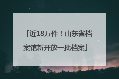 近18万件！山东省档案馆新开放一批档案