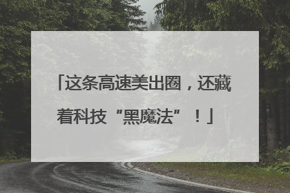 这条高速美出圈，还藏着科技“黑魔法”！