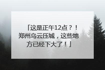 这是正午12点？！郑州乌云压城，这些地方已经下大了！