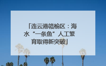 连云港赣榆区：海水“一条鱼”人工繁育取得新突破