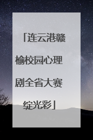 连云港赣榆校园心理剧全省大赛绽光彩