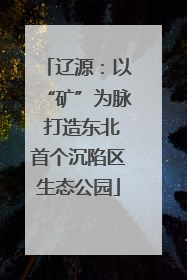 辽源：以“矿”为脉 打造东北首个沉陷区生态公园