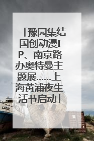 豫园集结国创动漫IP、南京路办奥特曼主题展……上海黄浦夜生活节启动