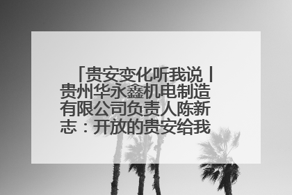 贵安变化听我说丨贵州华永鑫机电制造有限公司负责人陈新志：开放的贵安给我走出去的底气