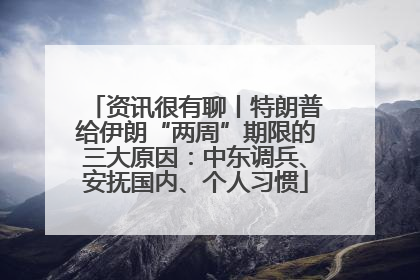 资讯很有聊丨特朗普给伊朗“两周”期限的三大原因：中东调兵、安抚国内、个人习惯