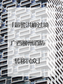 超警洪峰过境 广西柳州消防转移民众