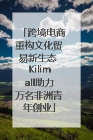 跨境电商重构文化贸易新生态 Kilimall助力万名非洲青年创业