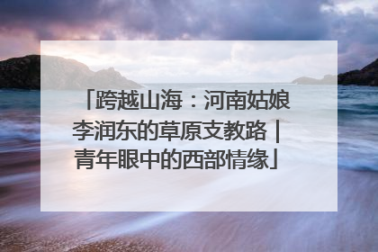 跨越山海：河南姑娘李润东的草原支教路｜青年眼中的西部情缘