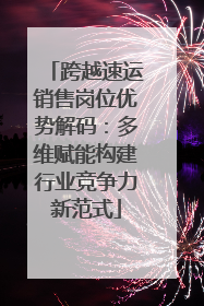 跨越速运销售岗位优势解码：多维赋能构建行业竞争力新范式