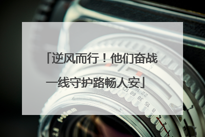 逆风而行！他们奋战一线守护路畅人安