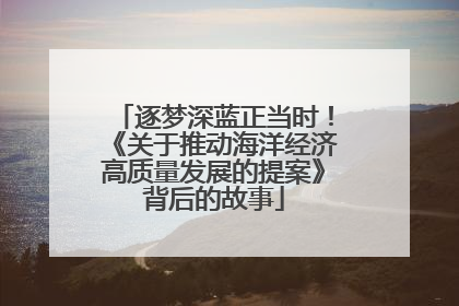 逐梦深蓝正当时！《关于推动海洋经济高质量发展的提案》背后的故事