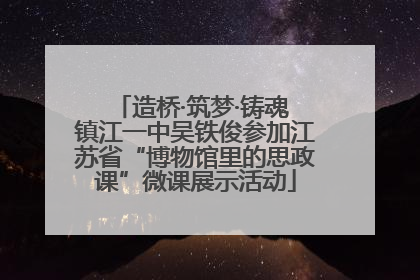 造桥·筑梦·铸魂 镇江一中吴铁俊参加江苏省“博物馆里的思政课”微课展示活动