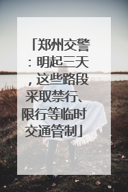 郑州交警：明起三天，这些路段采取禁行、限行等临时交通管制
