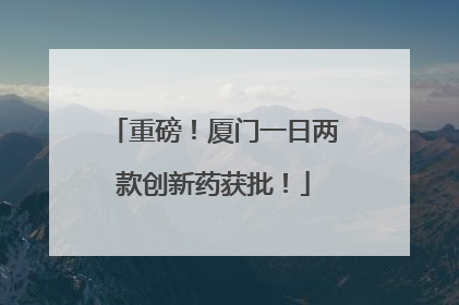 重磅！厦门一日两款创新药获批！