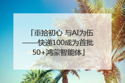 重拾初心 与AI为伍——快递100成为首批50+鸿蒙智能体