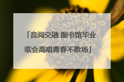 音阅交融 图书馆毕业歌会高唱青春不散场