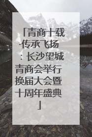 青商十载·传承飞扬：长沙望城青商会举行换届大会暨十周年盛典