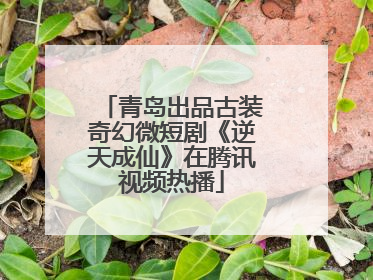青岛出品古装奇幻微短剧《逆天成仙》在腾讯视频热播