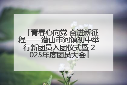 青春心向党 奋进新征程——潜山市河镇初中举行新团员入团仪式暨 2025年度团员大会