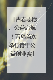 青春志愿、公益启航！青岛首次举行青年公益创业赛
