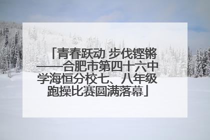 青春跃动 步伐铿锵——合肥市第四十六中学海恒分校七、八年级跑操比赛圆满落幕