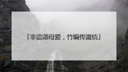 非遗颂母爱，竹编传温情