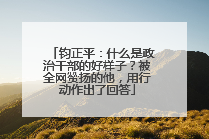 钧正平：什么是政治干部的好样子？被全网赞扬的他，用行动作出了回答