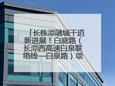 长株潭融城干道新进展！白庭路（长潭西高速白泉联络线—白泉路）项目建成