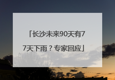 长沙未来90天有77天下雨？专家回应